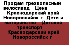 Продам трехколесный  велосипед › Цена ­ 2 500 - Краснодарский край, Новороссийск г. Дети и материнство » Детский транспорт   . Краснодарский край,Новороссийск г.